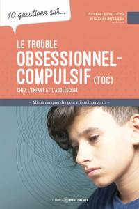 10 questions sur... Le trouble obsessionnel-compulsif (TOC) chez l'enfant et l'adolescent : mieux comprendre pour mieux intervenir