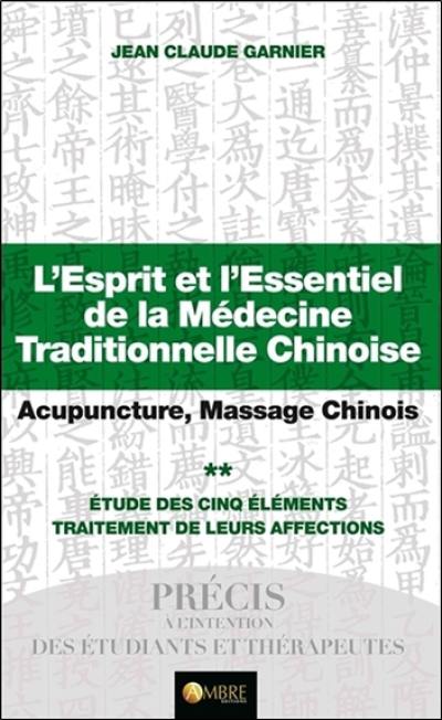 L'esprit et l'essentiel de la médecine traditionnelle chinoise : acupuncture, massage chinois. Vol. 2. Etude des cinq éléments : traitement de leurs affections