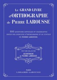 Le grand livre d'orthographe de Pierre Larousse : 500 questions difficiles et charmantes issues des Exercices d'orthographe et de syntaxe de Pierre Larousse