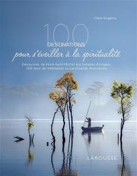 100 destinations pour s'éveiller à la spiritualité : découvrez, du Mont-Saint-Michel aux temples d'Angkor, 100 lieux de méditation ou sanctuaires d'exception