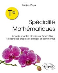 Spécialité mathématiques terminale : incontournables, classiques, grand oral : 44 exercices progressifs corrigés et commentés