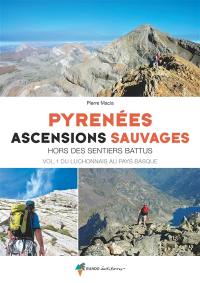 Pyrénées : ascensions sauvages hors des sentiers battus. Vol. 1. Du Luchonnais au Pays basque