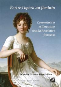 Ecrire l'opéra au féminin : compositrices et librettistes sous la Révolution française