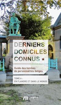 Derniers domiciles connus : guide des tombes de personnalités belges. Vol. 6. En Flandre et dans le monde