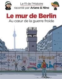 Le fil de l'histoire raconté par Ariane & Nino. Le mur de Berlin : au coeur de la guerre froide