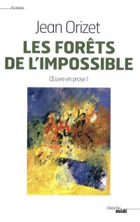 Oeuvre en prose. Vol. 1. Les forêts de l'impossible : fictions, portraits, magie du lieu