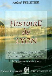 Histoire de Lyon : de la capitale des Gaules à la métropole européenne : de - 10000 à + 2004