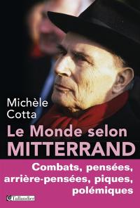 Le monde selon Mitterrand : combats, pensées, arrière-pensées, piques, polémiques