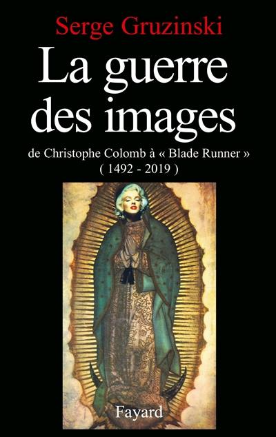 La Guerre des images : de Christophe Colomb à Blade Runner, 1492-2019