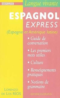 Espagnol express : Espagne et Amérique latine : guide de conversation, les premiers mots utiles, renseignements pratiques, culture, civilisation, notions de grammaire