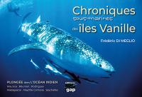 Chroniques sous-marines des îles Vanille : plongée dans l'océan Indien : Maurice, Réunion, Rodrigues, Madagascar, Mayotte-Comores, Seychelles
