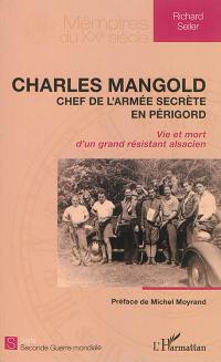 Charles Mangold : chef de l'armée secrète en Périgord : vie et mort d'un grand résistant alsacien