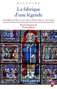 La fabrique d'une légende : saint Julien du Mans et son culte au Moyen Age (IXe-XIIIe siècle)
