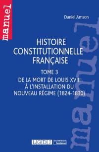 Histoire constitutionnelle française. Vol. 3. De la mort de Louis XVIII à l'installation du nouveau régime (1824-1830)