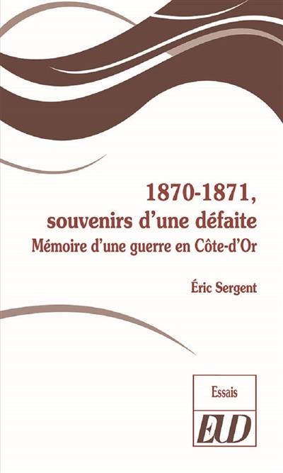 1870-1871, souvenirs d'une défaite : mémoire d'une guerre en Côte-d'Or