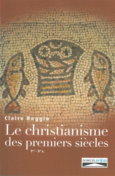 Le christianisme des premiers siècles : Ier-IIIe siècles : naissance et premier développement du christianisme
