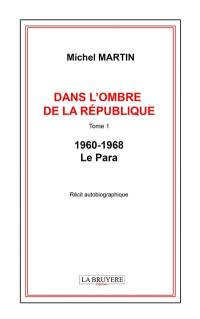 DANS L'OMBRE DE LA REPUBLIQUE TOME 1 -1960-1968 : LE PARA