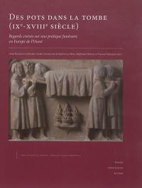 Des pots dans la tombe (IXe-XVIIIe siècle) : regards croisés sur une pratique funéraire en Europe de l'Ouest : actes du colloque de Caen (30 et 31 mai 2012)
