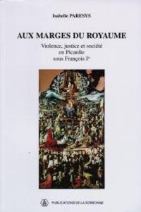 Aux marges du royaume : violence, justice et société en Picardie sous François 1er