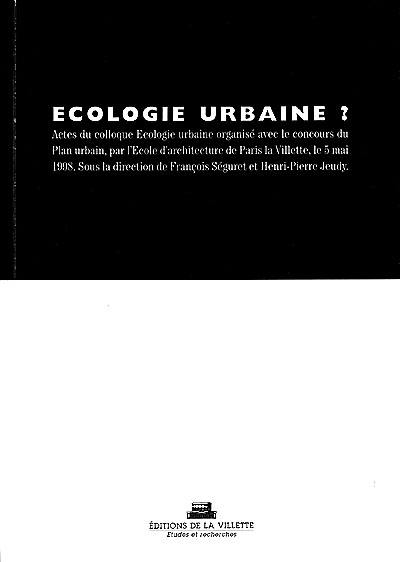 Ecologie urbaine ? : actes du colloque Ecologie urbaine organisé avec le concours du Plan urbain, par l'Ecole d'architecture de Paris la Villette, le 5 mai 1998