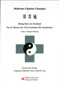 Médecine chinoise classique : Shang Han Lun expliqué par la théorie des trois systèmes-six syndromes. Vol. 1. Manuel pratique