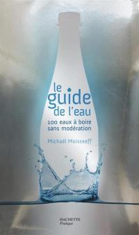 Le guide de l'eau : 100 eaux à boire sans modération
