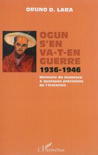 Ogun s'en va-t-en guerre : 1936-1946 : mémoire de jeunesse & quelques précisions de l'historien