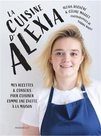 La cuisine d'Alexia : mes recettes & conseils pour cuisiner comme une cheffe à la maison