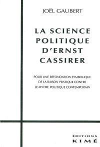 La science politique d'Ernst Cassirer : pour une refondation symbolique de la raison pratique contre le mythe politique contemporain