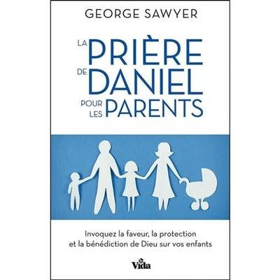 La prière de Daniel pour les parents : invoquez la faveur, la protection et la bénédiction de Dieu sur vos enfants