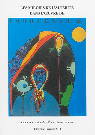 Les miroirs de l'altérité dans l'oeuvre de Marguerite Yourcenar : actes du colloque international de Bogota, 10-11 mars 2011