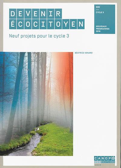 Devenir écocitoyen : neuf projets pour le cycle 3 : EDD, cycle 3, nouveaux programmes 2016