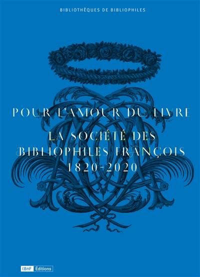 Pour l'amour du livre : la Société des bibliophiles françois, 1820-2020 : exposition, Paris, Bibliothèque de l'Arsenal, du 6 octobre au 6 décembre 2020