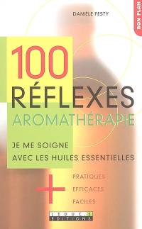 100 réflexes aromathérapie : je me soigne avec les huiles essentielles