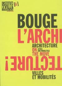 Bouge l'architecture ! : villes et mobilités. Architecture on the move : cities and mobilities