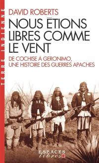 Nous étions libres comme le vent : de Cochise à Géronimo, une histoire des guerres apaches