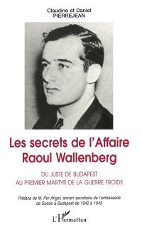 Les secrets de l'affaire Raoul Wallenberg : du juste de Budapest au premier martyr de la guerre froide
