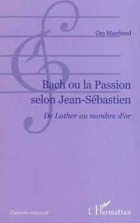 Bach ou La passion selon Jean-Sébastien : de Luther au nombre d'or
