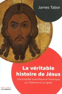 La véritable histoire de Jésus : une enquête scientifique et historique sur l'homme et sa lignée