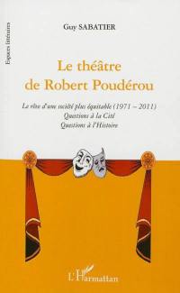 Le théâtre de Robert Poudérou : le rêve d'une société plus équitable, 1971-2011 : questions à la cité, questions à l'histoire