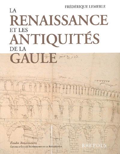 La Renaissance et les antiquités de la Gaule : l'architecture gallo-romaine vue par les architectes, antiquaires et voyageurs des guerres d'Italie à la Fronde