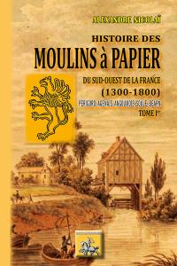 Histoire des moulins à papier du sud-ouest de la France, 1300-1800 : Périgord, Agenais, Angoumois, Soule, Béarn. Vol. 1