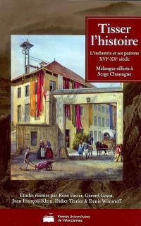 Tisser l'histoire : l'industrie et ses patrons, XVIe-XXe siècle : mélanges offerts à Serge Chassagne