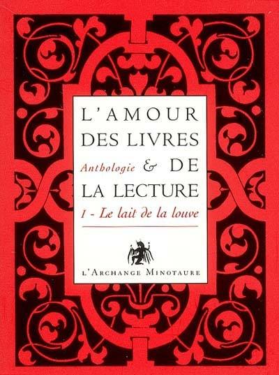 L'amour des livres et de la lecture : anthologie. Vol. 1. Le lait de la louve : de l'Antiquité au XIXe siècle