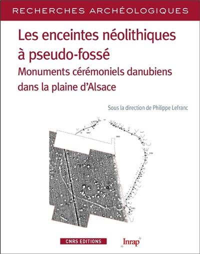 Les enceintes néolithiques à pseudo-fossé : monuments cérémoniels danubiens dans la plaine d'Alsace