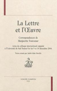 La lettre et l'oeuvre : correspondances de Marguerite Yourcenar : actes du colloque international organisé à l'Université du Sud Toulon-Var les 9 et 10 décembre 2004