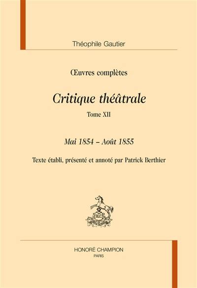 Oeuvres complètes. Section VI : critique théâtrale. Vol. 12. Mai 1854-août 1855