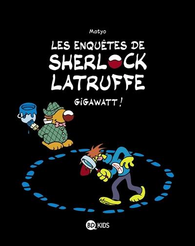 Les enquêtes de Sherlock Latruffe. Vol. 1. Gigawatt !