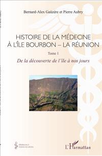 Histoire de la médecine à l'île Bourbon-La Réunion. Vol. 1. De la découverte de l'île à nos jours