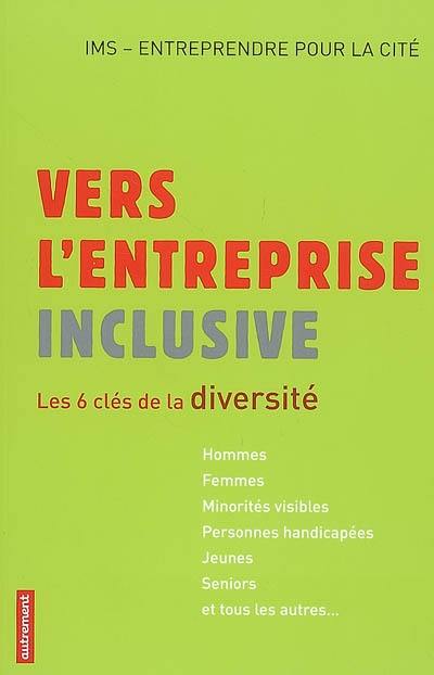 Vers l'entreprise inclusive : les 6 clés de la diversité : hommes, femmes, minorités visibles, personnes handicapées, jeunes, seniors et tous les autres...